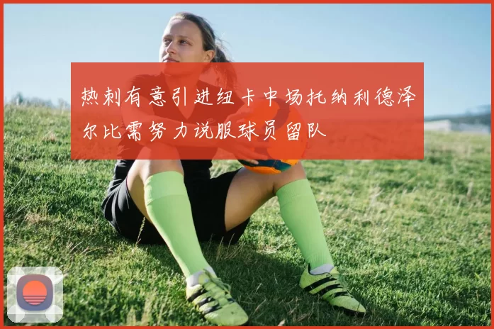 热刺有意引进纽卡中场托纳利德泽尔比需努力说服球员留队